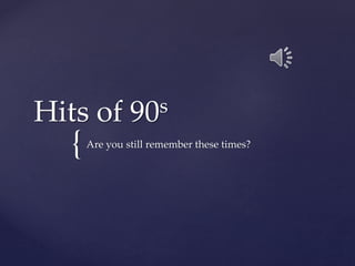 {
Hits of 90s
Are you still remember these times?
 
