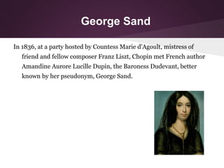 George Sand
In 1836, at a party hosted by Countess Marie d'Agoult, mistress of
friend and fellow composer Franz Liszt, Cho...