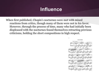 Influence
When first published, Chopin’s nocturnes were met with mixed
reactions from critics, though many of them were no...
