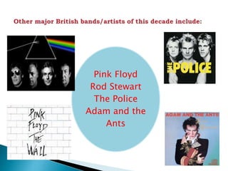 Pink Floyd
Rod Stewart
The Police
Adam and the
Ants
 