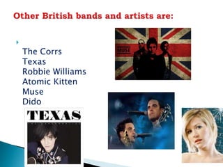 
The Corrs
Texas
Robbie Williams
Atomic Kitten
Muse
Dido
 