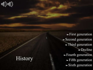 ❧ First generation
❧ Second generation
❧ Third generation
❧ Decline
❧ Fourth generation
❧ Fifth generation
❧ Sixth generation
History
 