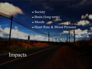 ❧ Society
❧ Brain (long term)
❧ Moods
❧ Heart Rate & Blood Pressure
Impacts
 
