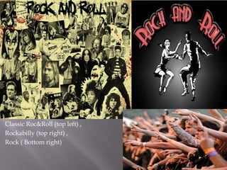 Classic Roc&Roll (top left) ,
Rockabilly (top right) ,
Rock ( Bottom right)
 