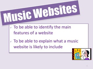    To be able to identify the main
    features of a website
   To be able to explain what a music
    website is likely to include


                                         1
 