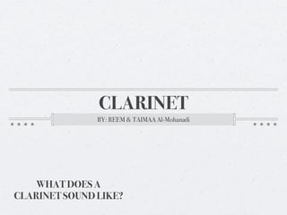 CLARINET
               BY: REEM & TAIMAA Al-Mohanadi




    WHAT DOES A
CLARINET SOUND LIKE?
 