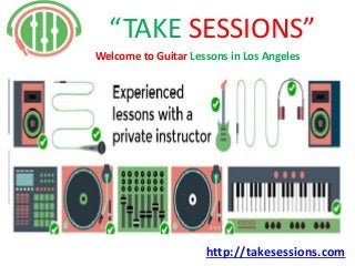 http://takesessions.com
“TAKE SESSIONS”
Welcome to Guitar Lessons in Los Angeles
 