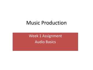 Music Production

 Week 1 Assignment
   Audio Basics
 