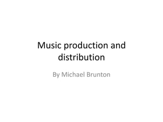 Music production and
distribution
By Michael Brunton
 
