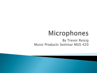 Microphones By Trevor Reisig Music Products Seminar MUS 420 