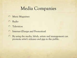 Media Companies
Music Magazines
Radio
Television
Internet (Design and Promotion)
By using the media, labels, artists and management can
promote artist’s releases and gigs to the public.
 