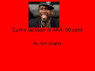 Curtis Jackson III AKA: 50 cent 
By: Josh Langley 
 