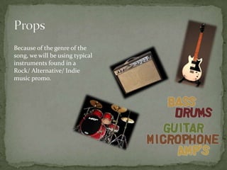 Because of the genre of the
song, we will be using typical
instruments found in a
Rock/ Alternative/ Indie
music promo.
 