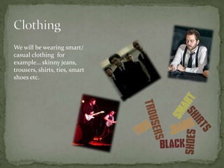 We will be wearing smart/
casual clothing for
example… skinny jeans,
trousers, shirts, ties, smart
shoes etc.
 
