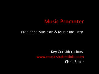 Music Promoter
Freelance Musician & Music Industry



              Key Considerations
        www.musicstudentinfo.com
                      Chris Baker
 