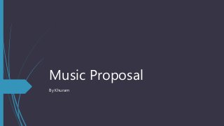 Music Proposal
By Khuram
 