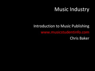 Music Industry

Introduction to Music Publishing
    www.musicstudentinfo.com
                     Chris Baker
 