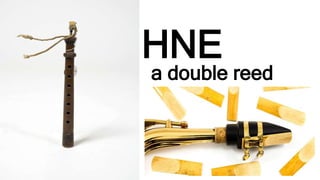 a double reed
pipe
HNE
 