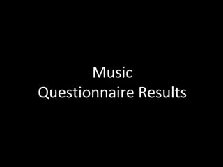 Music
Questionnaire Results
 