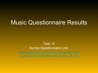 Music Questionnaire Results Task 15 Survey Questionnaire Link: http:// www.surveymonkey.com/s.aspx?sm =_2bcJuNTwTnZ4N8ensRJYz0w_3d_3d   