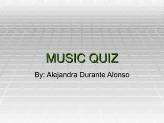 MUSIC QUIZ By: Alejandra Durante Alonso 