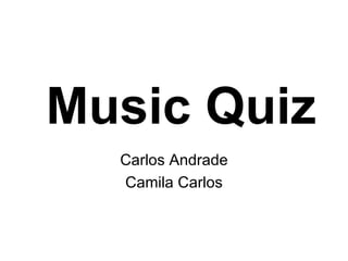 Music Quiz
  Carlos Andrade
  Camila Carlos
 