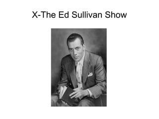 X-The Ed Sullivan Show
 