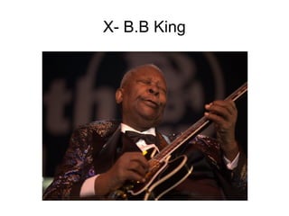 X- B.B King
 