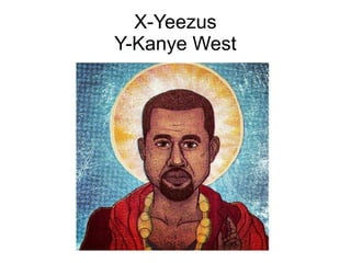 X-Yeezus
Y-Kanye West
 