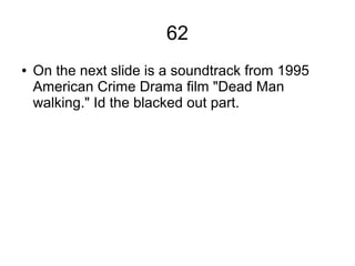 62
● On the next slide is a soundtrack from 1995
American Crime Drama film "Dead Man
walking." Id the blacked out part.
 