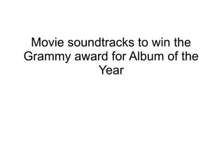 Movie soundtracks to win the
Grammy award for Album of the
Year
 