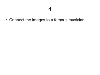 4
● Connect the images to a famous musician!
 