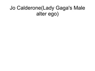 Jo Calderone(Lady Gaga's Male
alter ego)
 