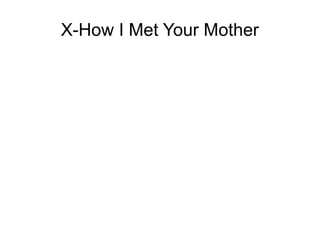 X-How I Met Your Mother
 