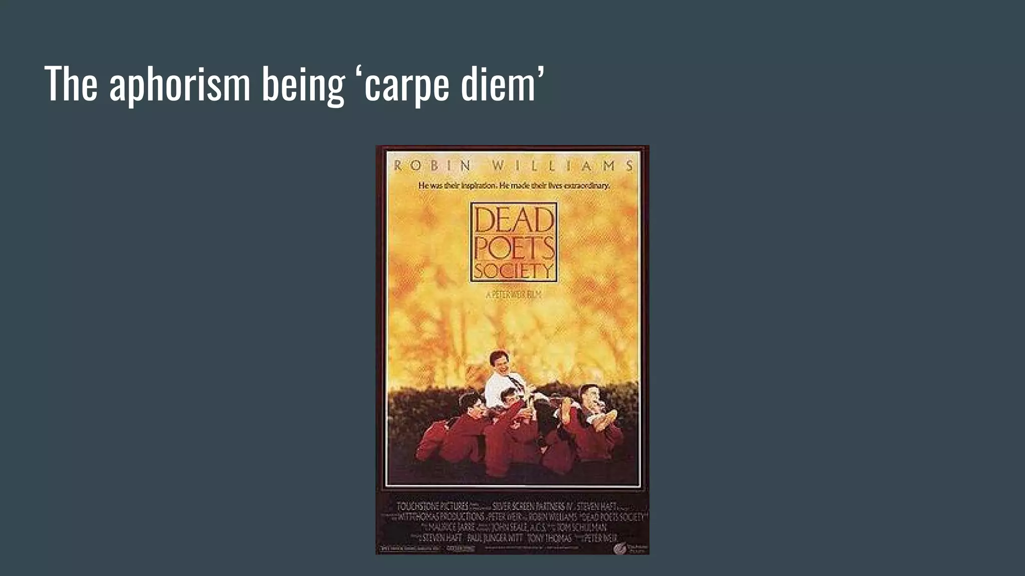 The aphorism being ‘carpe diem’
 