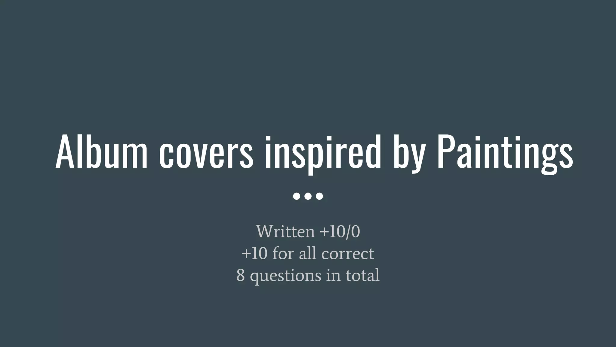 Album covers inspired by Paintings
Written +10/0
+10 for all correct
8 questions in total
 