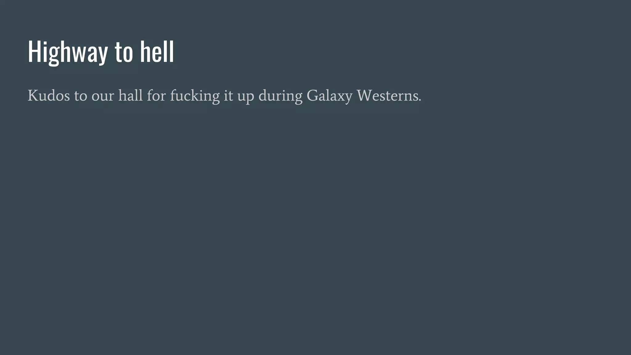 Highway to hell
Kudos to our hall for fucking it up during Galaxy Westerns.
 