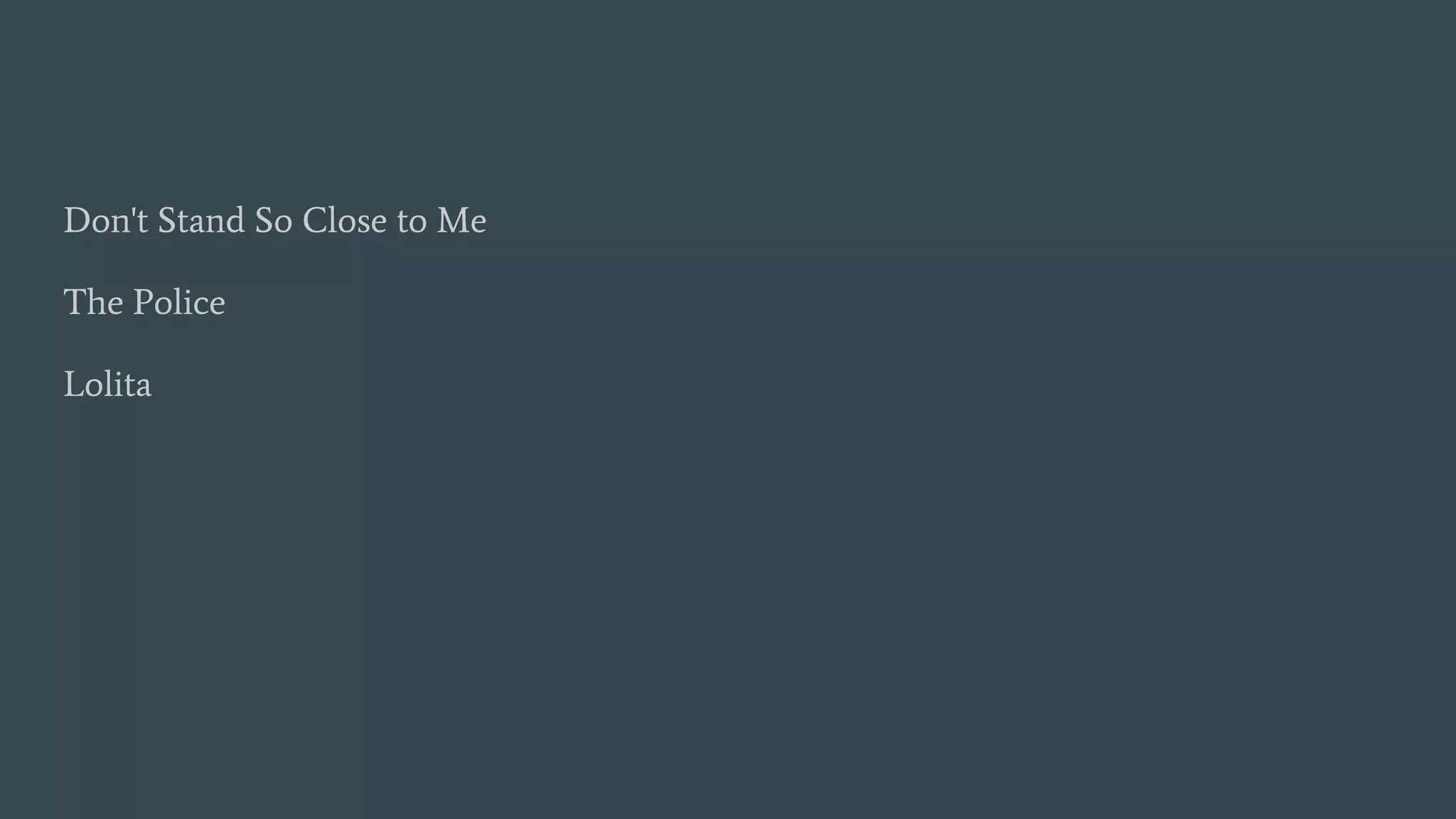 Don't Stand So Close to Me
The Police
Lolita
 