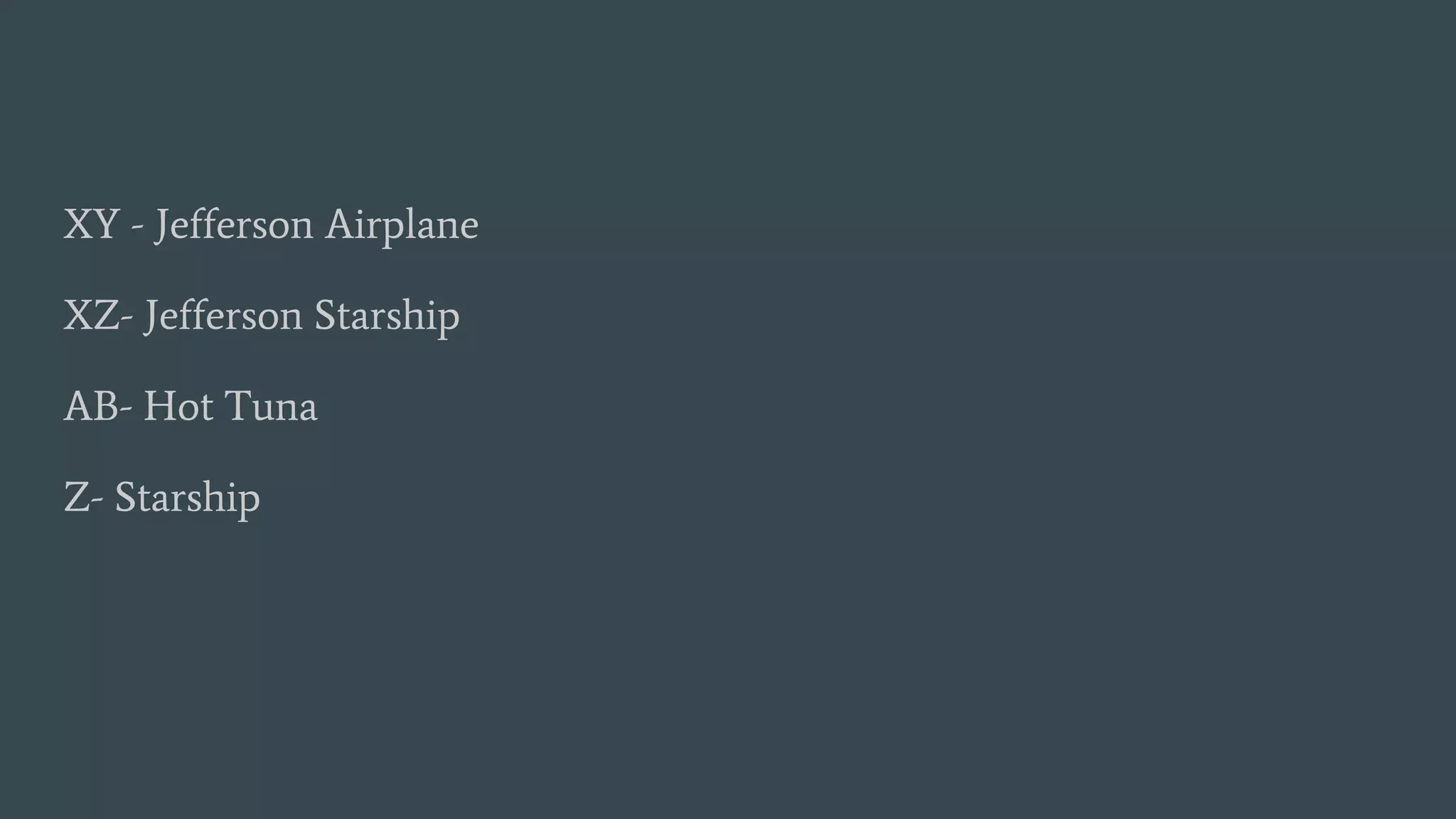 XY - Jefferson Airplane
XZ- Jefferson Starship
AB- Hot Tuna
Z- Starship
 