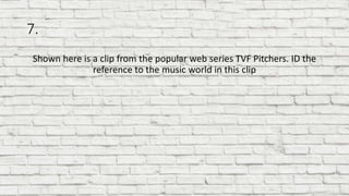 7.
Shown here is a clip from the popular web series TVF Pitchers. ID the
reference to the music world in this clip
 