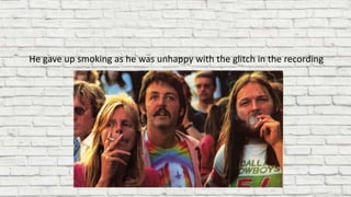 He gave up smoking as he was unhappy with the glitch in the recording
 