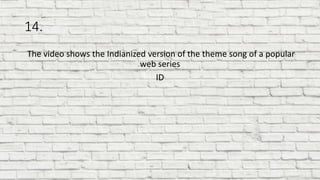 14.
The video shows the Indianized version of the theme song of a popular
web series
ID
 
