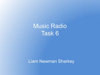Music Radio
Task 6
Liam Newman Sharkey
 