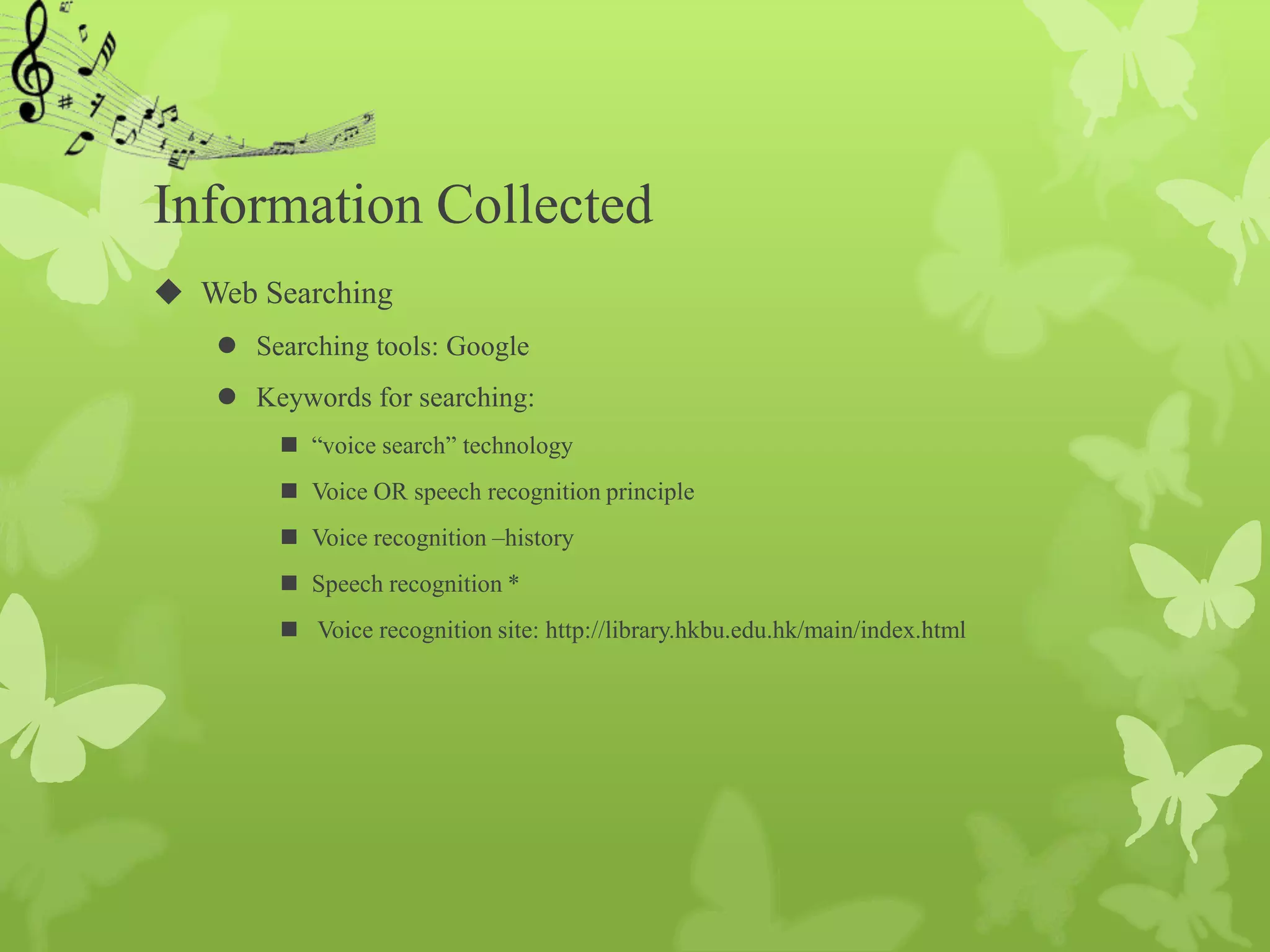 Information Collected
 Web Searching
    Searching tools: Google
    Keywords for searching:
         “voice search” technology
         Voice OR speech recognition principle
         Voice recognition –history
         Speech recognition *
         Voice recognition site: http://library.hkbu.edu.hk/main/index.html
 