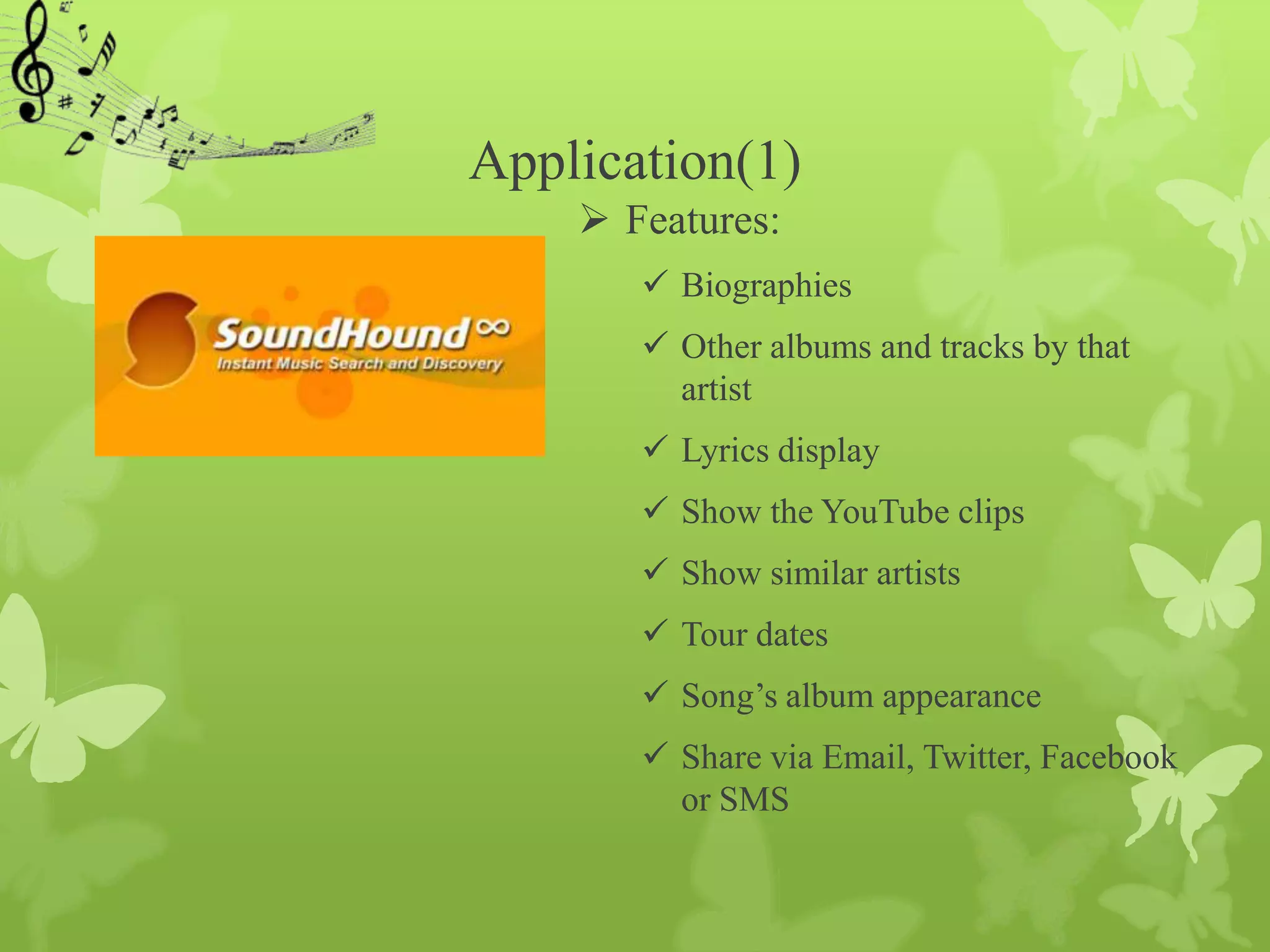 Application(1)
     Features:
        Biographies
        Other albums and tracks by that
         artist
        Lyrics display
        Show the YouTube clips
        Show similar artists
        Tour dates
        Song’s album appearance
        Share via Email, Twitter, Facebook
         or SMS
 