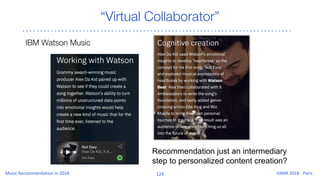 “Virtual Collaborator”
IBM Watson Music
Recommendation just an intermediary
step to personalized content creation?
 