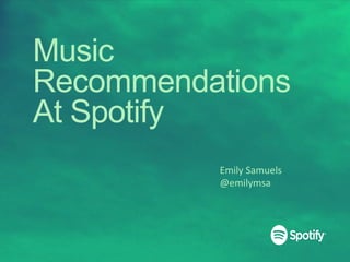 Music
Recommendations
At Spotify
Emily	
  Samuels	
  
@emilymsa	
  
 