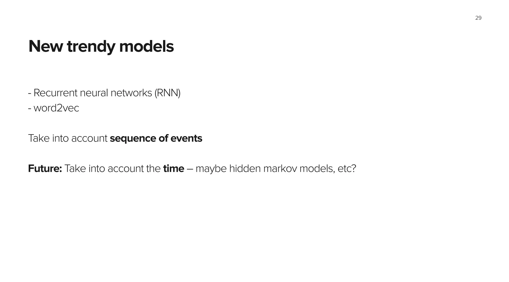 Section name
New trendy models
- Recurrent neural networks (RNN)
- word2vec
!
Take into account sequence of events
!
Future: Take into account the time – maybe hidden markov models, etc?
29
 