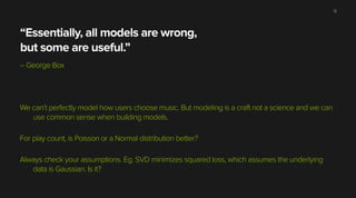 “Essentially, all models are wrong,
but some are useful.”
– George Box
!
!
!
We can’t perfectly model how users choose mus...