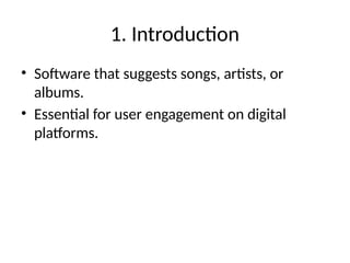 1. Introduction
• Software that suggests songs, artists, or
albums.
• Essential for user engagement on digital
platforms.
 